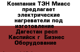 Компания ТЭН-Миасс предлагает электрические нагреватели под изготовление.  - Дагестан респ., Каспийск г. Бизнес » Оборудование   